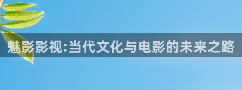 草草影院线路1：魅影影视:当代文化与电影的未来之路